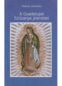 Johnston, Francis - A Guadalupei Szűzanya jelenései Johnston, Francis - A Guadalupei Szűzanya jelenései, Budapest 1993 antikvár könyv