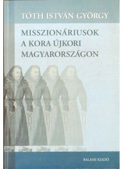 Tóth István György - Misszionáriusok a kora újkori Magyarországon Tóth István György - Misszionáriusok a kora újkori Magyarországon, Budapest 2007 antikvár könyv