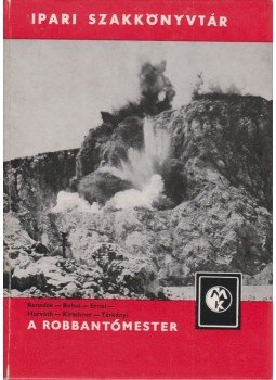 Horváth László, Benedek Dénes, Bohus Géza, Ernei László, Kirschner József, Tárkányi László - A robbantómester Horváth László, Benedek Dénes, Bohus Géza, Ernei László, Kirschner József, Tárkányi László - A robbantómester, Budapest 1976 antikvár könyv
