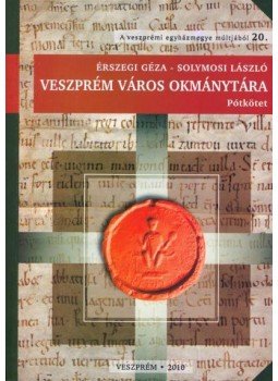 Érszegi Géza, Solymosi László - Veszprém város okmánytára - Pótkötet Érszegi Géza, Solymosi László - Veszprém város okmánytára - Pótkötet, Veszprém 2010 antikvár könyv