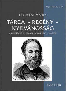 Hansági Ágnes - Tárca - regény - nyilvánosság. Jókai Mór és a magyar tárcaregény kezdetei, null 2014 antikvár könyv