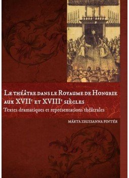 Pintér Márta Zsuzsanna - Le théatre dans le Royaume de Hongrie aux XVIIe et XVIIIe siecles, null 2016 antikvár könyv