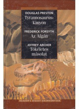 Jeffrey Archer, Frederick Forsyth, Douglas Preston - Tyrannosaurus-kanyon / Az afgán / Tökéletes másolat Jeffrey Archer, Frederick Forsyth, Douglas Preston - Tyrannosaurus-kanyon / Az afgán / Tökéletes másolat, Budapest 2010 antikvár könyv