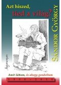 Sándor György - AZT HISZED, TIED A VILÁG? - AMIT LÁTTAM, ÉS AHOGY GONDOLTAM 1990-2010
