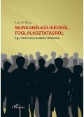 Kiss Ambrus - Munkanélküliségről, foglalkoztatásról - Egy intézményrendszer története