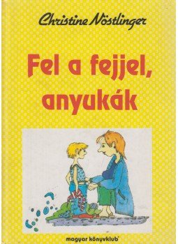 CHRISTINE NÖSTLINGER - Fel a fejjel, anyukák CHRISTINE NÖSTLINGER - Fel a fejjel, anyukák, Budapest 1995 antikvár könyv