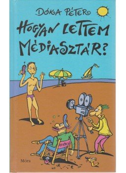 Dóka Péter - Hogyan lettem médiasztár? Dóka Péter - Hogyan lettem médiasztár?, Budapest 2005 antikvár könyv