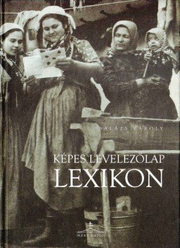 Balázs Károly - Képes levelezőlap lexikon Balázs Károly - Képes levelezőlap lexikon, 2005 antikvár könyv
