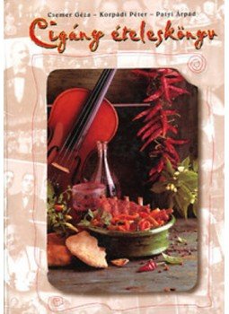 Korpádi Péter, Patyi Árpád, Csemer Géza - Cigány ételeskönyv Korpádi Péter, Patyi Árpád, Csemer Géza - Cigány ételeskönyv, 1999 antikvár könyv