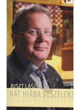 Juszt László - Hát hiába beszélek? Juszt László - Hát hiába beszélek?, Budapest 2011 antikvár könyv