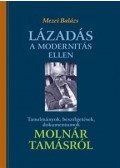 Mezei Balázs - Lázadás a modernitás ellen - Tanulmányok, beszélgetések, dokumentumok Molnár Tamásról