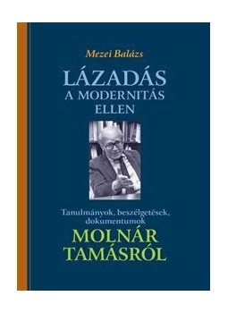 Mezei Balázs - Lázadás a modernitás ellen - Tanulmányok, beszélgetések, dokumentumok Molnár Tamásról, null 2015 antikvár könyv