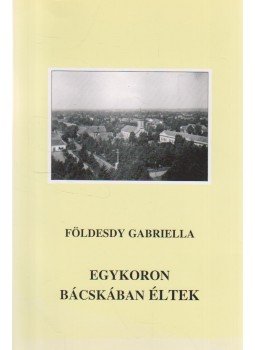 Földesdy Gabriella - Egykoron Bácskában éltek (dedikált) Földesdy Gabriella - Egykoron Bácskában éltek (dedikált), Budapest 2012 antikvár könyv
