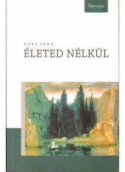 Hárs Ernő - Életed nélkül (dedikált) Hárs Ernő - Életed nélkül (dedikált), 2010 antikvár könyv