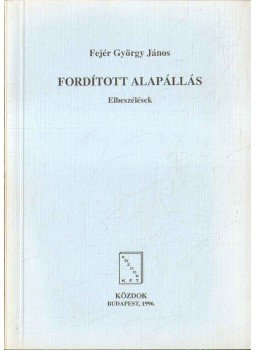 Fejér György János - Fordított alapállás (dedikált) Fejér György János - Fordított alapállás (dedikált), Budapest 1996 antikvár könyv