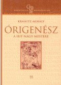Kránitz Mihály - ÓRIGENÉSZ, A HIT NAGY MESTERE - CATENA FORDITÁSOK, MONOGRÁFIÁK -