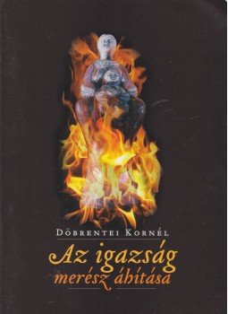 Döbrentei Kornél - Az igazság merész áhítása Döbrentei Kornél - Az igazság merész áhítása, 2012 antikvár könyv
