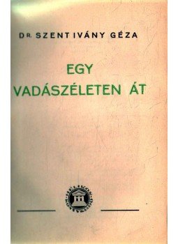 Szent Ivány Géza - Egy vadászéleten át Szent Ivány Géza - Egy vadászéleten át, Budapest-Cegléd 1942 antikvár könyv