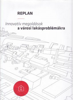 Gerőházi Éva, Hegedűs József, Perényi Tamás, Szemző Hanna - Replan - Innovatív megoldások a városi lakásproblémákra, Budapest 2015 antikvár könyv