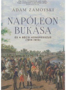 Adam Zamoyski - Napóleon bukása és a bécsi kongresszus - (1814-1815) Adam Zamoyski - Napóleon bukása és a bécsi kongresszus - (1814-1815), 2016 antikvár könyv