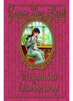Louisa May Alcott - Régimódi kisasszony Louisa May Alcott - Régimódi kisasszony, Szeged 2008 antikvár könyv