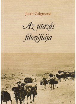 Justh Zsigmond - Az utazás filozófiája Justh Zsigmond - Az utazás filozófiája, Budapest 2013 antikvár könyv