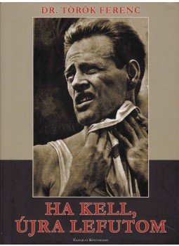 Dr. Török Ferenc - Ha kell, újra lefutom Dr. Török Ferenc - Ha kell, újra lefutom, 2011 antikvár könyv