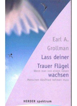 GROLLMAN, EARL A. - Lass deiner Trauer Flügel wachsen - Wenn man von einem lieben Menschen Abschied nehmen muss, null 2001 antikvár könyv