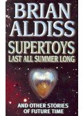 ALDISS, BRIAN - Supertoys Last All Summer Long and Other Stories of Future Time