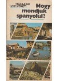 Antal Mária,Bánáti Nándorné dr. Heller Anna - Hogy mondjuk spanyolul?