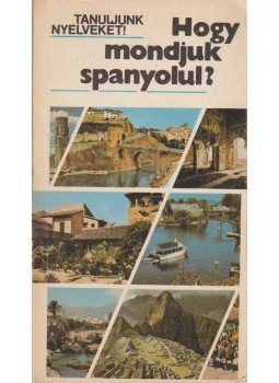 Antal Mária, Bánáti Nándorné dr. Heller Anna - Hogy mondjuk spanyolul? Antal Mária, Bánáti Nándorné dr. Heller Anna - Hogy mondjuk spanyolul?, Budapest 1986 antikvár könyv