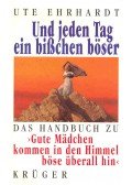Ute Ehrhardt  - Und jeden Tag ein bisschen böser - Das Handbuch zu Gute Mädchen kommen in den Himmel böse überall hin