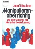 Kirschner, Josef - Manipulieren - aber richtig: Die acht Gesetze der Menschenbeeinflussung