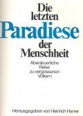 Harrer, Heinrich - Die letzten Paradise der Menscheit - Abenteuerliche Reise zu vergessenen Völkern