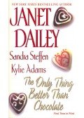 DAILEY, JANET - STEFFEN, SANDRA - ADAMS, KYLIE - The Only Thing Better Than Chocolate
