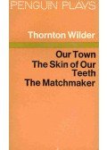 Wilder, Thornton - Our Town - The Skin of Our Teeth - The Matchmaker