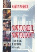 MERRICK, MARION - Now You See It, Now You Don't: Seven Years in Hungary 1982-1989