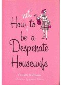 WILLIAMSON, CHARLOTTE - How to Not Be a Desperate Housewife