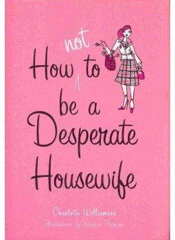 WILLIAMSON, CHARLOTTE - How to Not Be a Desperate Housewife WILLIAMSON, CHARLOTTE - How to Not Be a Desperate Housewife, null 2005 antikvár könyv