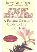 DYER, BARRY ALBIN - Strong Shoulders – A Funeral Director's Guide to Life and Dath