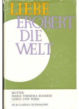 RUTTISHAUSER, CLARISSA - Liebe erobert die Welt – Mutter Maria Theresia Scherer Leben und Werk, null 1967 antikvár könyv