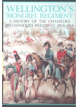 NICHOLS, ALISTAIR - Wellington's Mongrel Regiment – a History of the Chasseurs Britanniques Regiment 1801-1814, null 2005 antikvár könyv