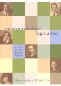 HITCHENS, CHRISTOPHER - Unacknowledged Legislation – Writers in the Public Sphere