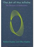 KAPLAN, ROBERT – KAPLAN, ELLEN - The Art of the Infinite – The Pleasures of Mathematics
