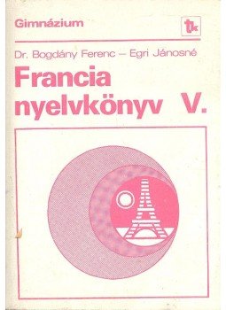 BOGDÁNY, FERENC – EGRI, JÁNOSNÉ - Francia nyelvkönyv V. BOGDÁNY, FERENC – EGRI, JÁNOSNÉ - Francia nyelvkönyv V., Budapest 1983 antikvár könyv