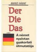 Markó Ivánné - Der Die Das – A német nyelvtan gyakorlati útmutatója