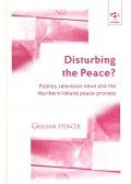 SPENCER, GRAHAM - Disturbing the Peace ? - Politics, Television News and the Northern Ireland Peace Process