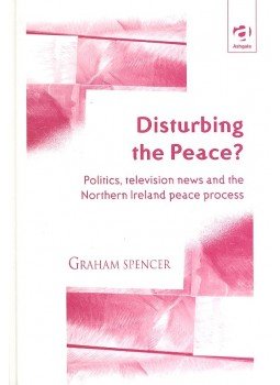 SPENCER, GRAHAM - Disturbing the Peace ? - Politics, Television News and the Northern Ireland Peace Process, null 2000 antikvár könyv