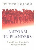 Groom, Winston - A Storm in Flanders – Triumph and Tragedy on the Western Front