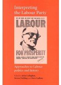 John Callaghan,Steven Fielding,Steve Ludlam - Interpreting the Labour Party: Approaches to Labour Politics and History